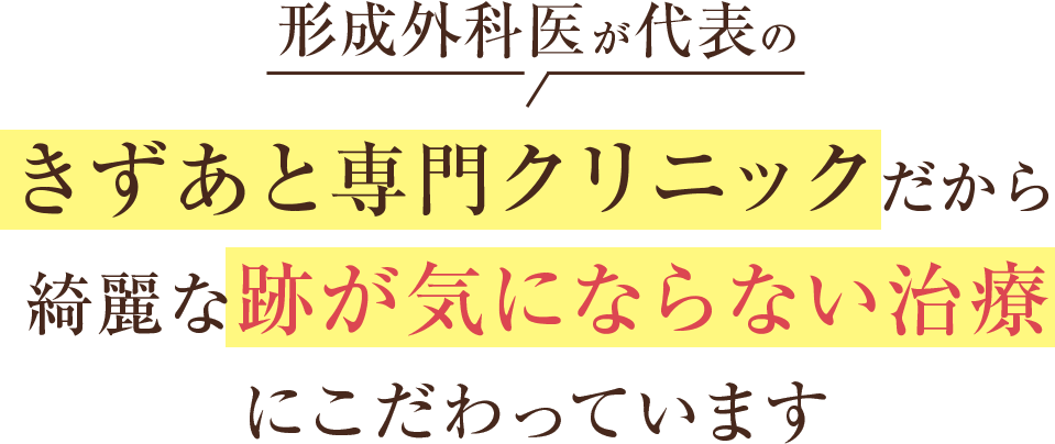 形成外科医が代表のきずあと専門クリニックだから綺麗な跡が気にならない治療にこだわっています