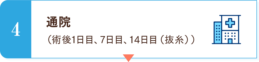 4　通院（術後1日目、7日目、14日目（抜糸）